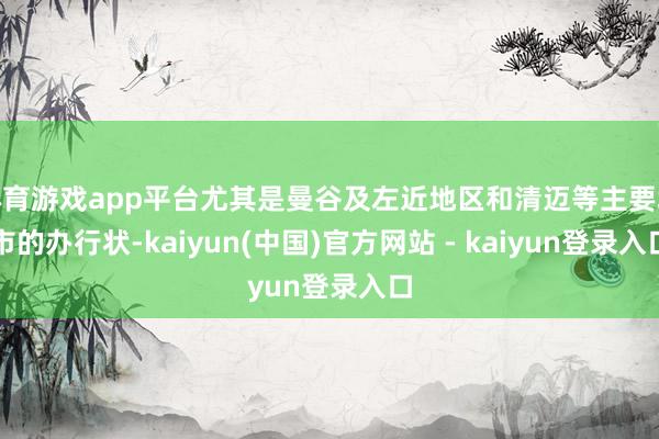 体育游戏app平台尤其是曼谷及左近地区和清迈等主要城市的办行状-kaiyun(中国)官方网站 - kaiyun登录入口