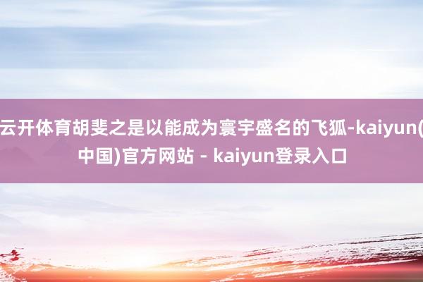 云开体育胡斐之是以能成为寰宇盛名的飞狐-kaiyun(中国)官方网站 - kaiyun登录入口