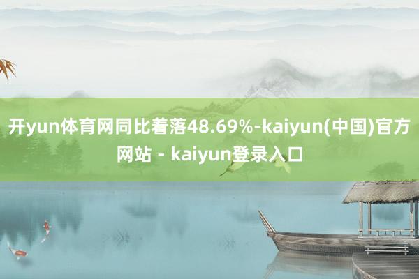开yun体育网同比着落48.69%-kaiyun(中国)官方网站 - kaiyun登录入口