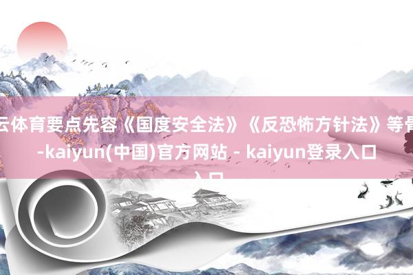 开云体育要点先容《国度安全法》《反恐怖方针法》等骨子-kaiyun(中国)官方网站 - kaiyun登录入口