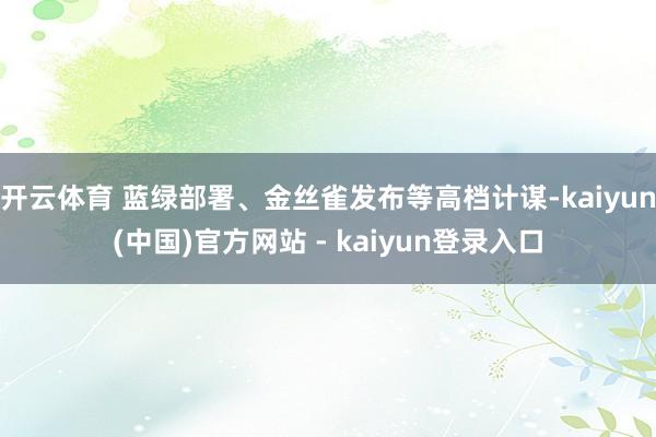 开云体育 蓝绿部署、金丝雀发布等高档计谋-kaiyun(中国)官方网站 - kaiyun登录入口