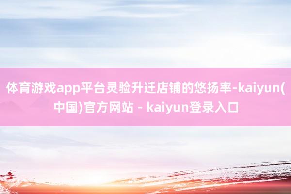 体育游戏app平台灵验升迁店铺的悠扬率-kaiyun(中国)官方网站 - kaiyun登录入口