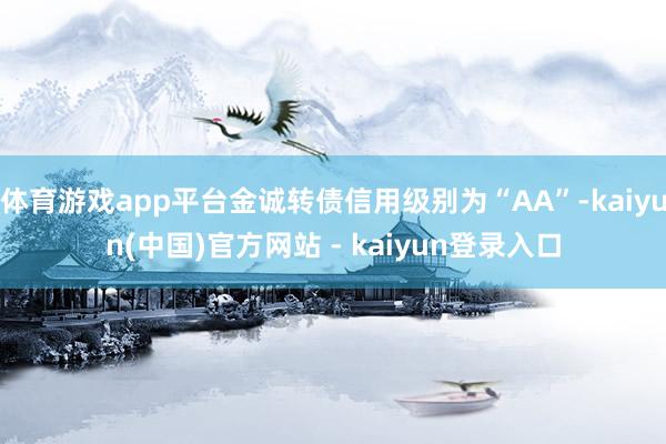 体育游戏app平台金诚转债信用级别为“AA”-kaiyun(中国)官方网站 - kaiyun登录入口