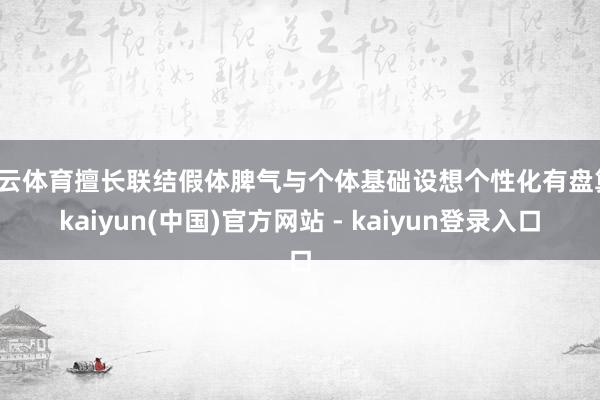 开云体育擅长联结假体脾气与个体基础设想个性化有盘算-kaiyun(中国)官方网站 - kaiyun登录入口