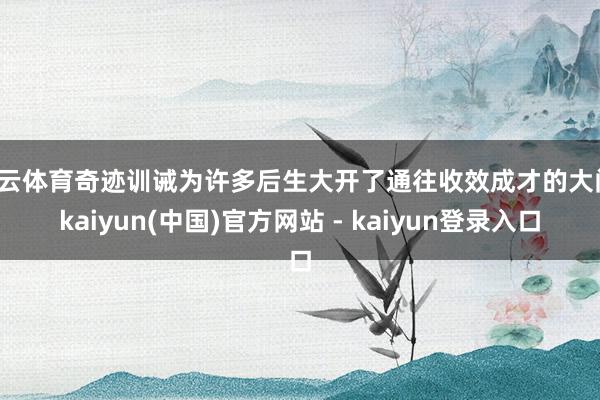 开云体育奇迹训诫为许多后生大开了通往收效成才的大门-kaiyun(中国)官方网站 - kaiyun登录入口