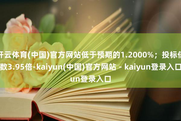 开云体育(中国)官方网站低于预期的1.2000%；投标倍数3.95倍-kaiyun(中国)官方网站 - kaiyun登录入口