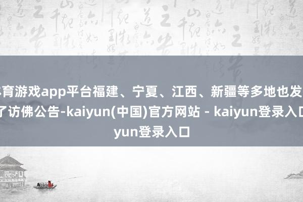 体育游戏app平台福建、宁夏、江西、新疆等多地也发布了访佛公告-kaiyun(中国)官方网站 - kaiyun登录入口