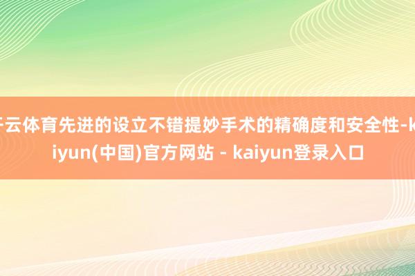 开云体育先进的设立不错提妙手术的精确度和安全性-kaiyun(中国)官方网站 - kaiyun登录入口