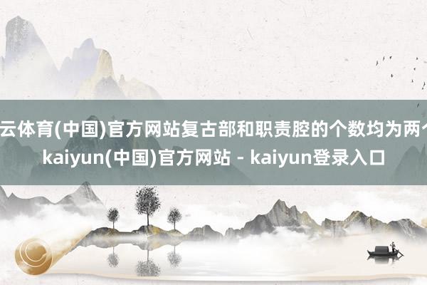开云体育(中国)官方网站复古部和职责腔的个数均为两个-kaiyun(中国)官方网站 - kaiyun登录入口