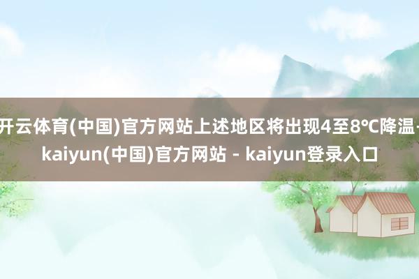 开云体育(中国)官方网站　　上述地区将出现4至8℃降温-kaiyun(中国)官方网站 - kaiyun登录入口