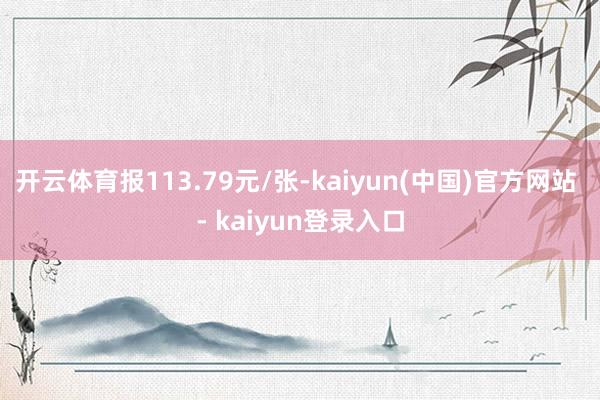 开云体育报113.79元/张-kaiyun(中国)官方网站 - kaiyun登录入口