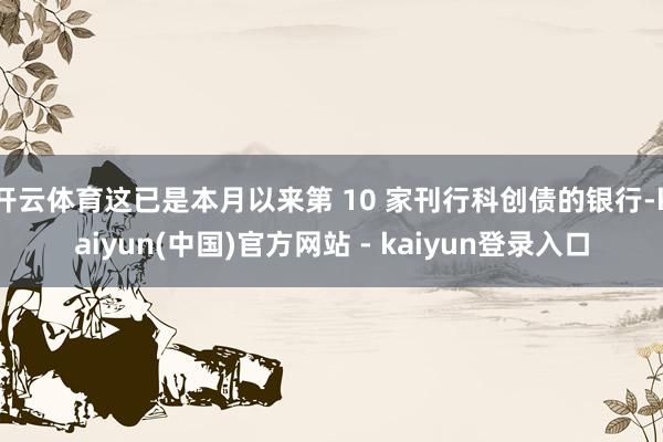 开云体育这已是本月以来第 10 家刊行科创债的银行-kaiyun(中国)官方网站 - kaiyun登录入口