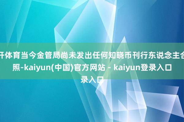 云开体育当今金管局尚未发出任何知晓币刊行东说念主合手照-kaiyun(中国)官方网站 - kaiyun登录入口