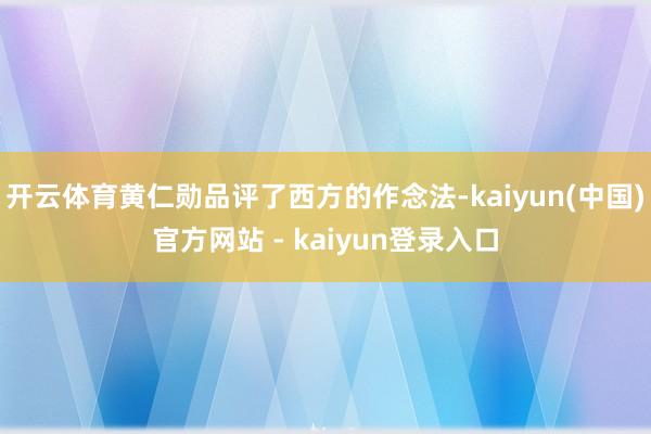 开云体育黄仁勋品评了西方的作念法-kaiyun(中国)官方网站 - kaiyun登录入口
