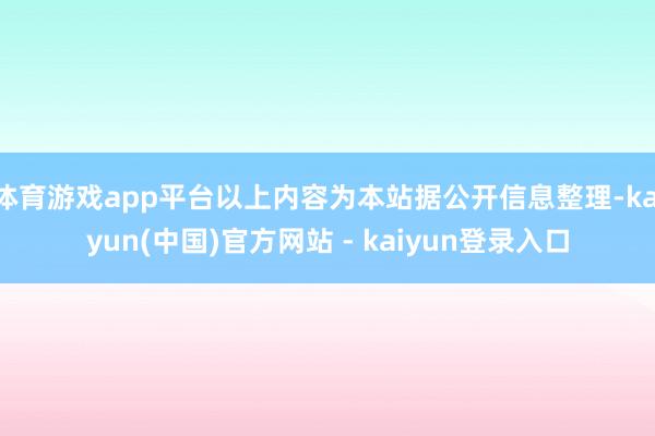 体育游戏app平台以上内容为本站据公开信息整理-kaiyun(中国)官方网站 - kaiyun登录入口