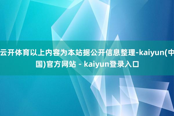 云开体育以上内容为本站据公开信息整理-kaiyun(中国)官方网站 - kaiyun登录入口