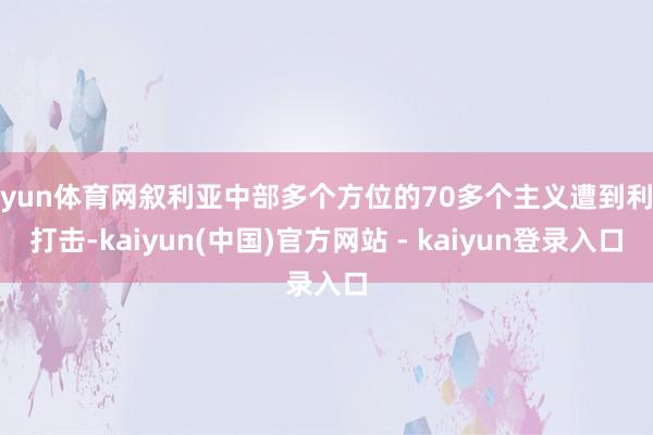 开yun体育网叙利亚中部多个方位的70多个主义遭到利弊打击-kaiyun(中国)官方网站 - kaiyun登录入口