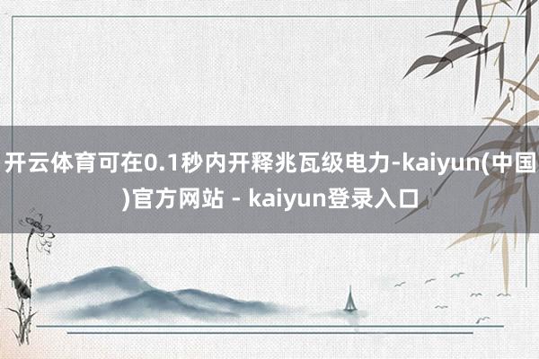 开云体育可在0.1秒内开释兆瓦级电力-kaiyun(中国)官方网站 - kaiyun登录入口